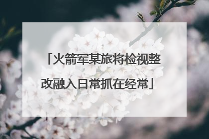 火箭军某旅将检视整改融入日常抓在经常